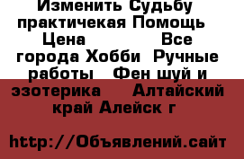 Изменить Судьбу, практичекая Помощь › Цена ­ 15 000 - Все города Хобби. Ручные работы » Фен-шуй и эзотерика   . Алтайский край,Алейск г.